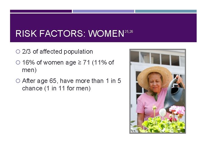 RISK FACTORS: WOMEN 2/3 of affected population 16% of women age ≥ 71 (11%