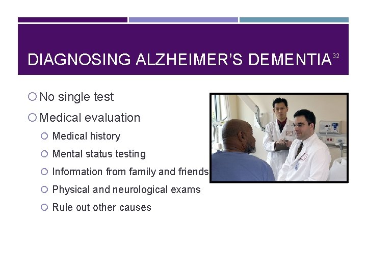 DIAGNOSING ALZHEIMER’S DEMENTIA No single test Medical evaluation Medical history Mental status testing Information