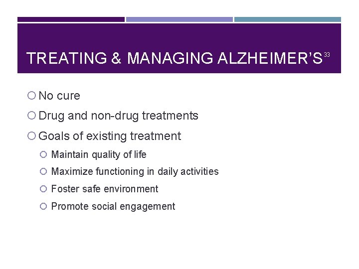 TREATING & MANAGING ALZHEIMER’S No cure Drug and non-drug treatments Goals of existing treatment