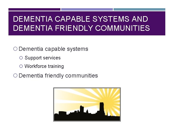 DEMENTIA CAPABLE SYSTEMS AND DEMENTIA FRIENDLY COMMUNITIES Dementia capable systems Support services Workforce training