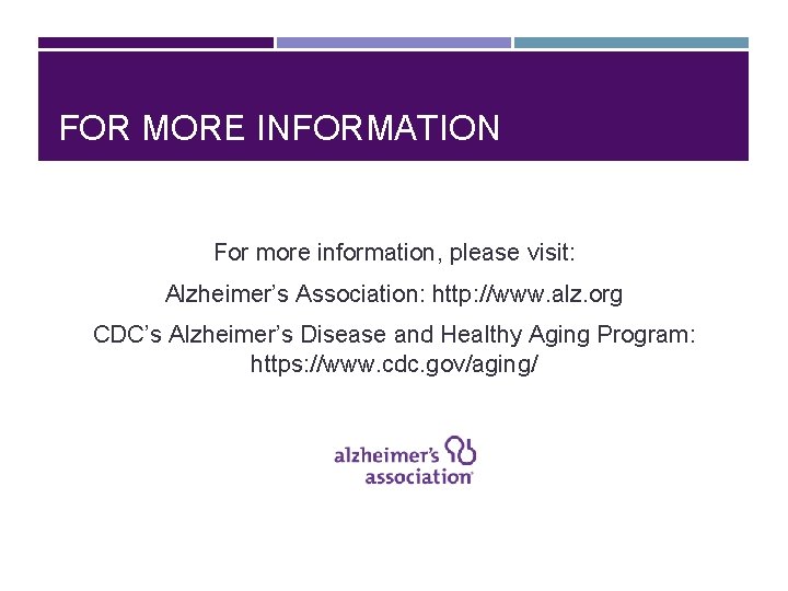 FOR MORE INFORMATION For more information, please visit: Alzheimer’s Association: http: //www. alz. org