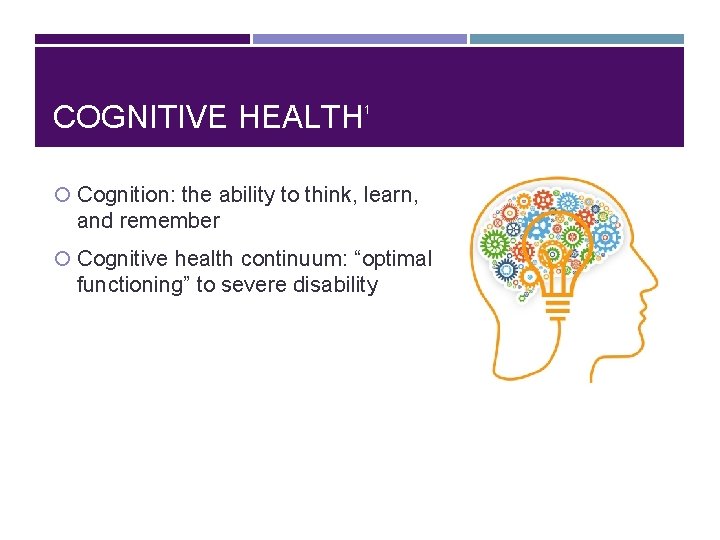 COGNITIVE HEALTH 1 Cognition: the ability to think, learn, and remember Cognitive health continuum: