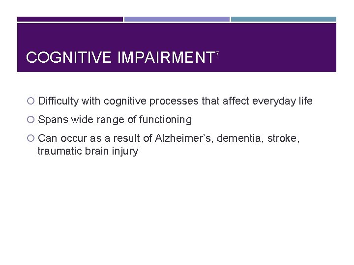 COGNITIVE IMPAIRMENT 7 Difficulty with cognitive processes that affect everyday life Spans wide range