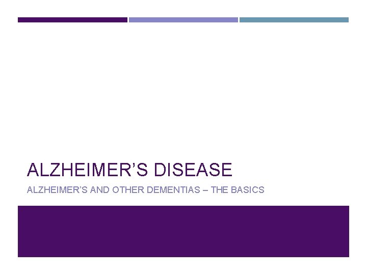 ALZHEIMER’S DISEASE ALZHEIMER’S AND OTHER DEMENTIAS – THE BASICS 