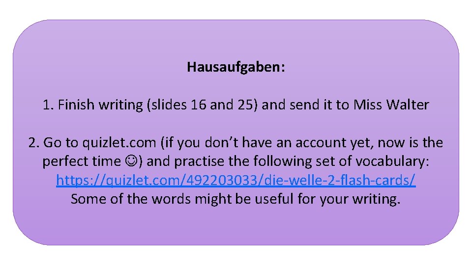 Hausaufgaben: 1. Finish writing (slides 16 and 25) and send it to Miss Walter