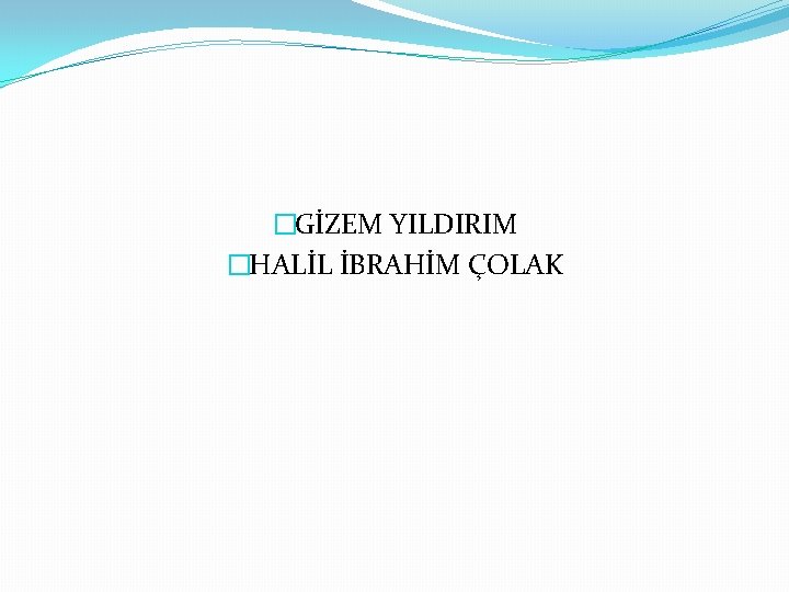 �GİZEM YILDIRIM �HALİL İBRAHİM ÇOLAK 