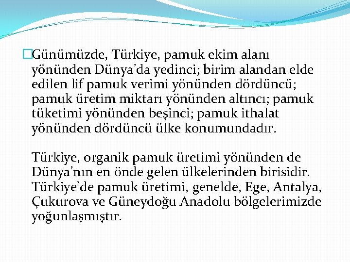 �Günümüzde, Türkiye, pamuk ekim alanı yönünden Dünya'da yedinci; birim alandan elde edilen lif pamuk