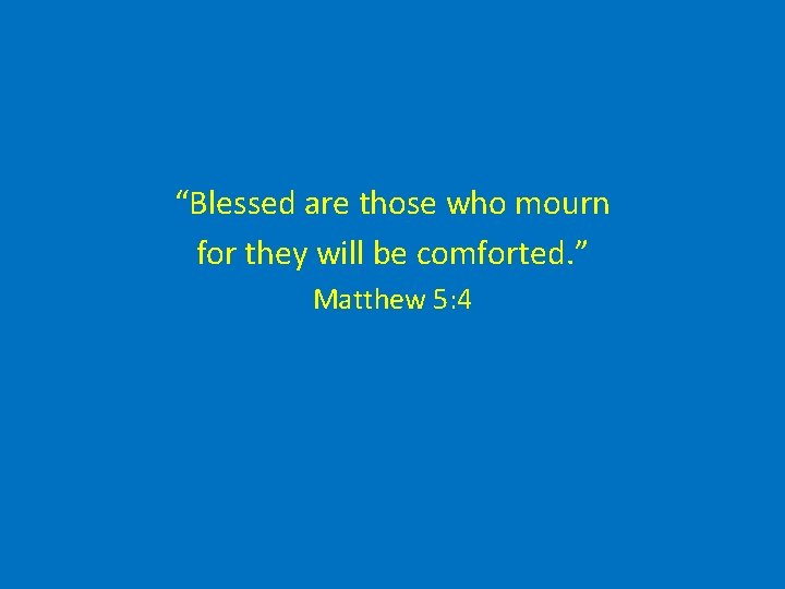 “Blessed are those who mourn for they will be comforted. ” Matthew 5: 4