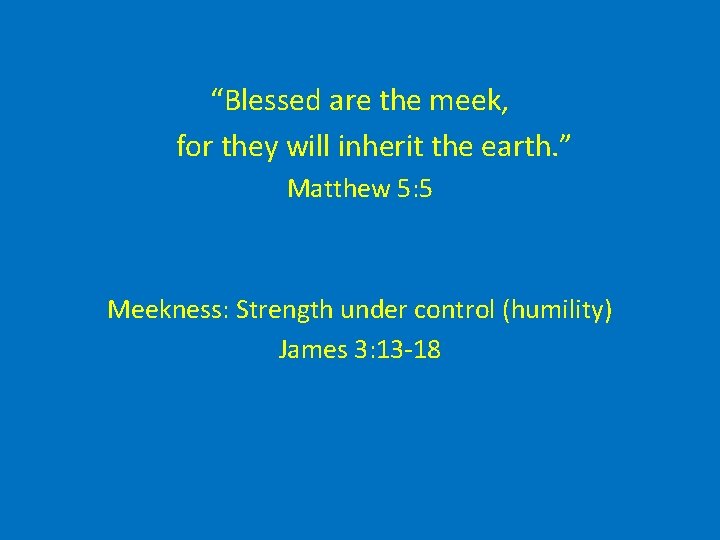 “Blessed are the meek, for they will inherit the earth. ” Matthew 5: 5