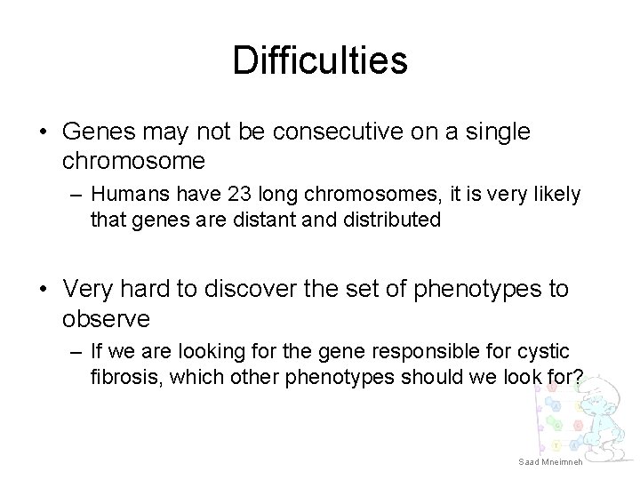 Difficulties • Genes may not be consecutive on a single chromosome – Humans have