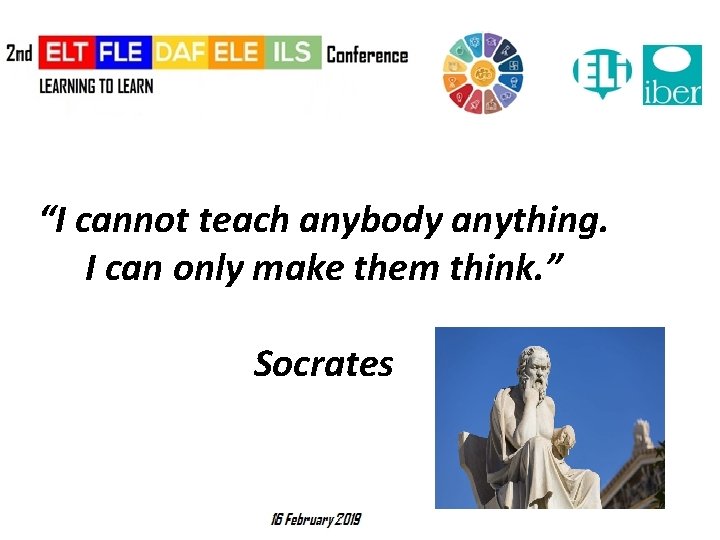 “I cannot teach anybody anything. I can only make them think. ” Socrates 