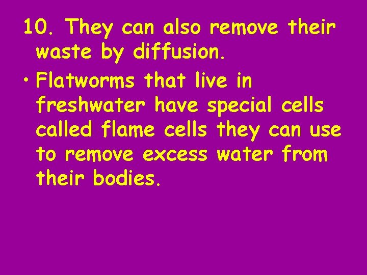 10. They can also remove their waste by diffusion. • Flatworms that live in