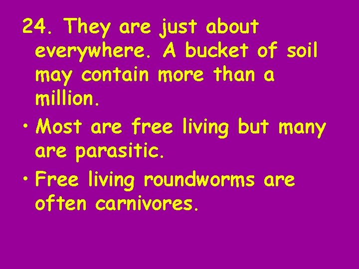 24. They are just about everywhere. A bucket of soil may contain more than