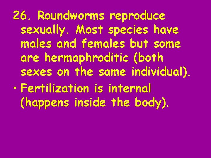 26. Roundworms reproduce sexually. Most species have males and females but some are hermaphroditic