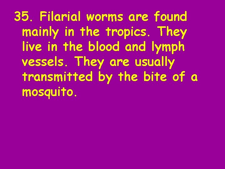 35. Filarial worms are found mainly in the tropics. They live in the blood