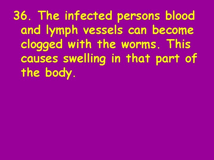 36. The infected persons blood and lymph vessels can become clogged with the worms.