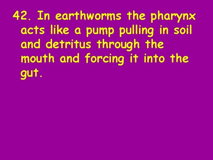 42. In earthworms the pharynx acts like a pump pulling in soil and detritus