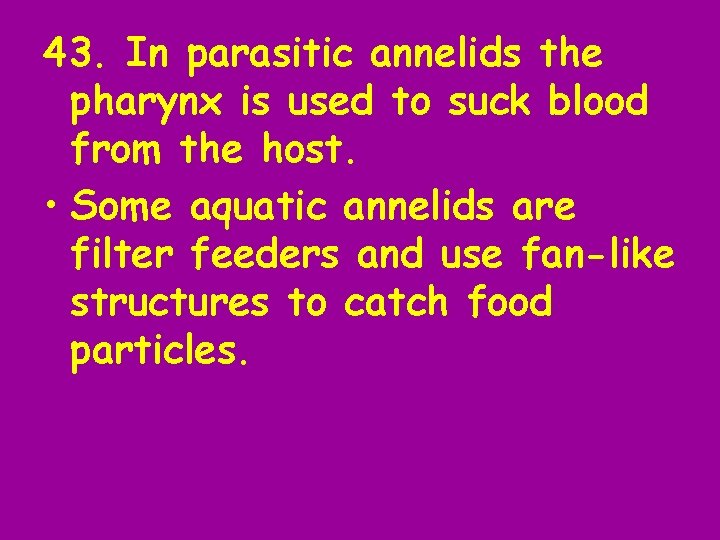43. In parasitic annelids the pharynx is used to suck blood from the host.