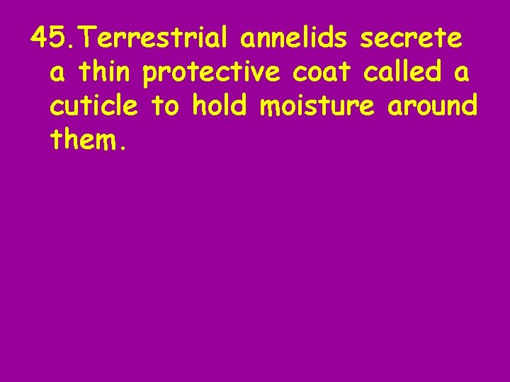 45. Terrestrial annelids secrete a thin protective coat called a cuticle to hold moisture