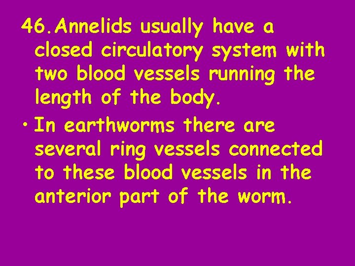 46. Annelids usually have a closed circulatory system with two blood vessels running the