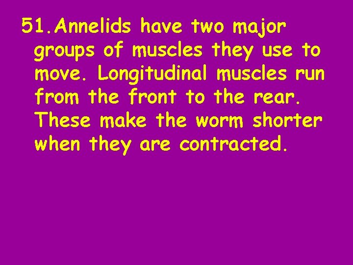 51. Annelids have two major groups of muscles they use to move. Longitudinal muscles