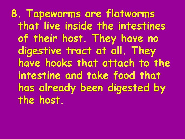 8. Tapeworms are flatworms that live inside the intestines of their host. They have