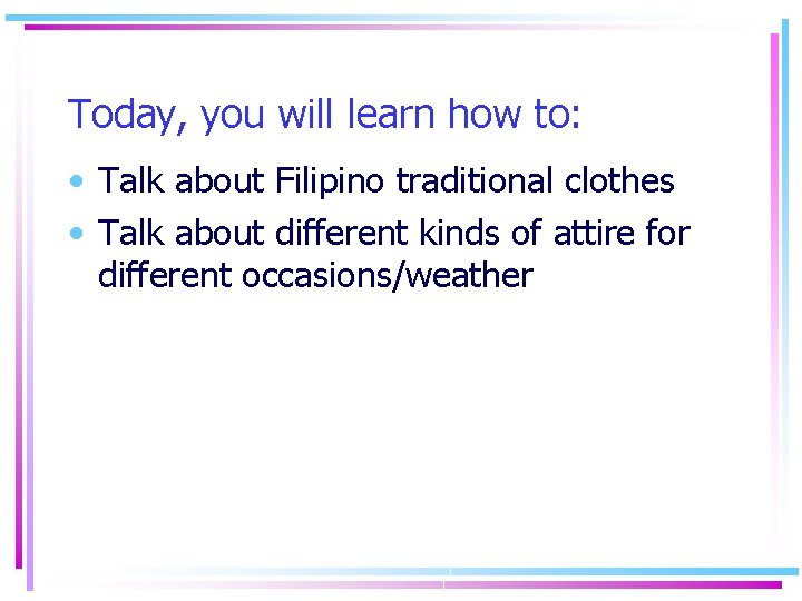 Today, you will learn how to: • Talk about Filipino traditional clothes • Talk