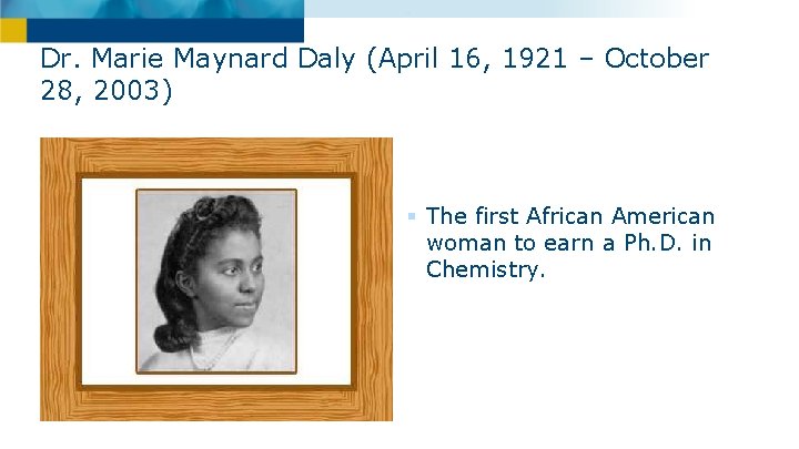 Dr. Marie Maynard Daly (April 16, 1921 – October 28, 2003) § The first