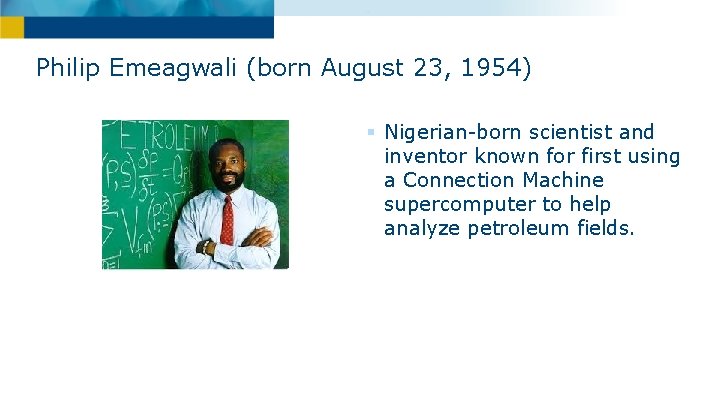 Philip Emeagwali (born August 23, 1954) § Nigerian-born scientist and inventor known for first