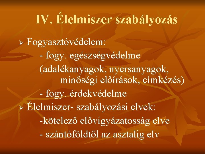 IV. Élelmiszer szabályozás Fogyasztóvédelem: - fogy. egészségvédelme (adalékanyagok, nyersanyagok, minőségi előírások, címkézés) - fogy.