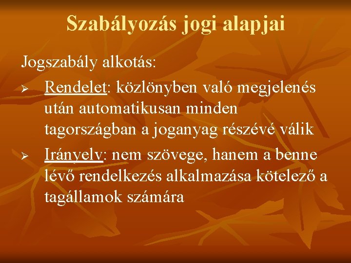 Szabályozás jogi alapjai Jogszabály alkotás: Ø Rendelet: közlönyben való megjelenés után automatikusan minden tagországban Szabályozás jogi alapjai Jogszabály alkotás: Ø Rendelet: közlönyben való megjelenés után automatikusan minden tagországban