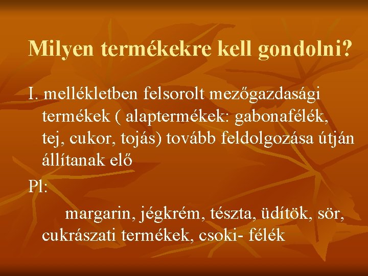 Milyen termékekre kell gondolni? I. mellékletben felsorolt mezőgazdasági termékek ( alaptermékek: gabonafélék, tej, cukor,