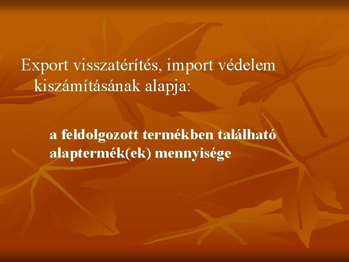 Export visszatérítés, import védelem kiszámításának alapja: a feldolgozott termékben található alaptermék(ek) mennyisége Export visszatérítés, import védelem kiszámításának alapja: a feldolgozott termékben található alaptermék(ek) mennyisége