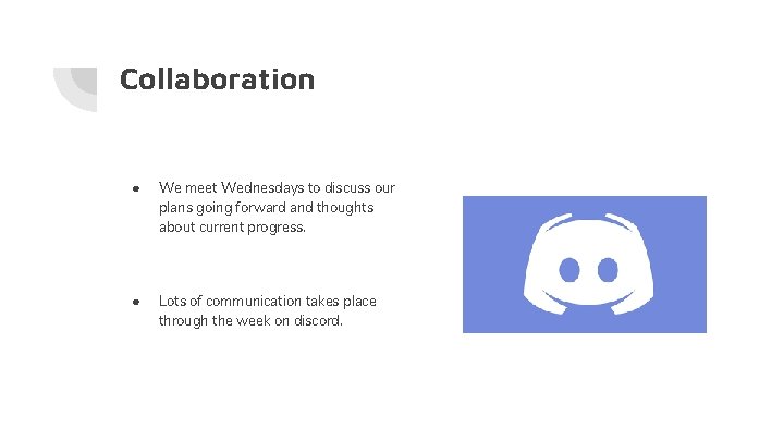 Collaboration ● We meet Wednesdays to discuss our plans going forward and thoughts about