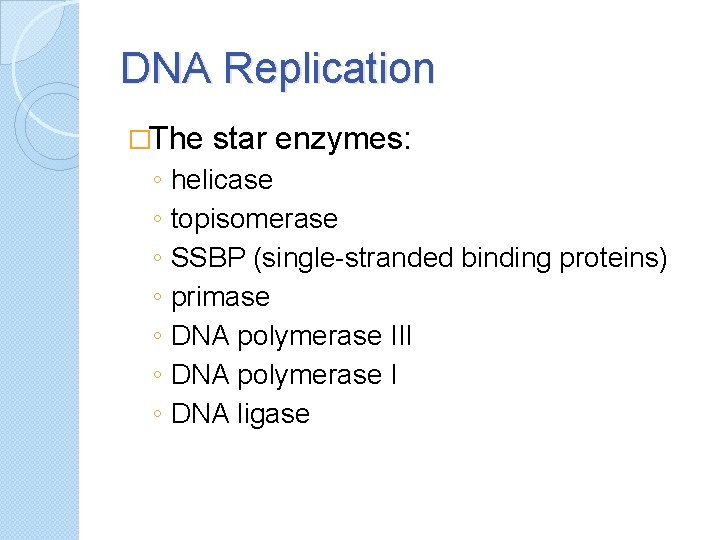 DNA Replication �The ◦ ◦ ◦ ◦ star enzymes: helicase topisomerase SSBP (single-stranded binding