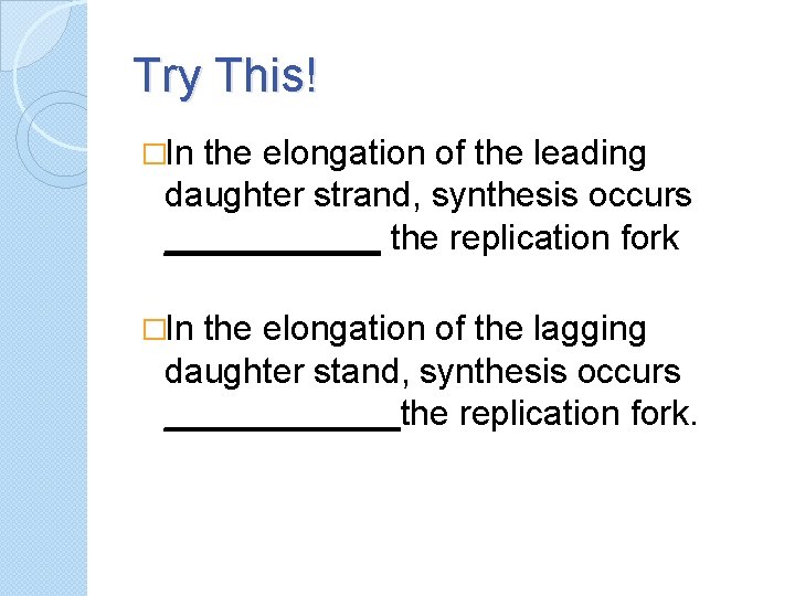 Try This! �In the elongation of the leading daughter strand, synthesis occurs ______ the
