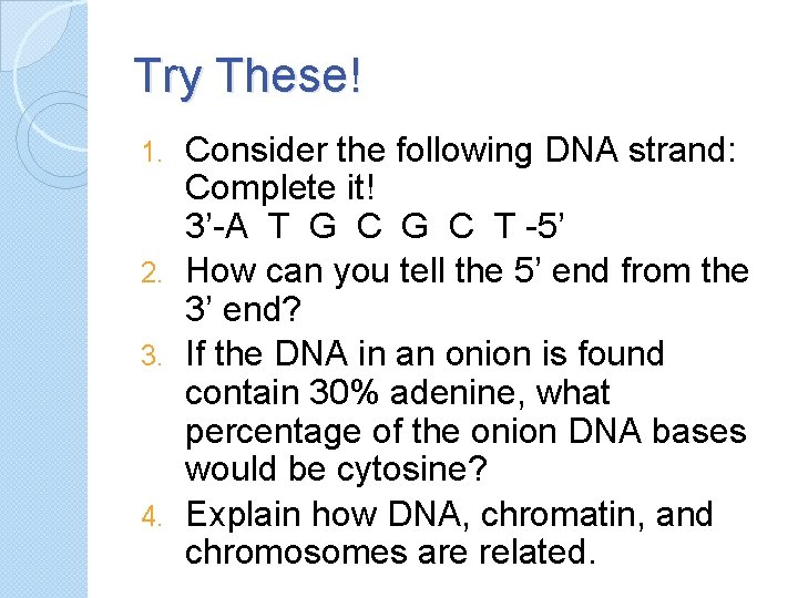 Try These! Consider the following DNA strand: Complete it! 3’-A T G C T