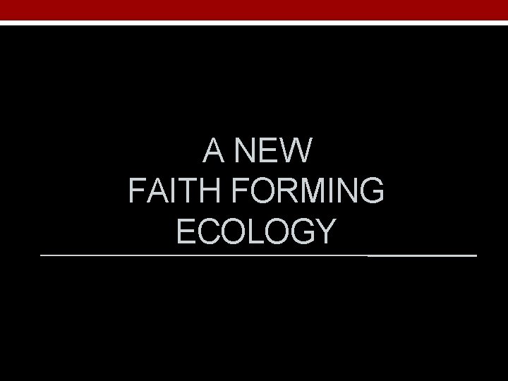 A NEW FAITH FORMING ECOLOGY 