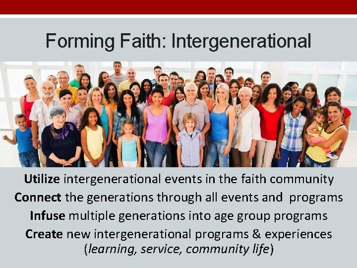 Forming Faith: Intergenerational Utilize intergenerational events in the faith community Connect the generations through