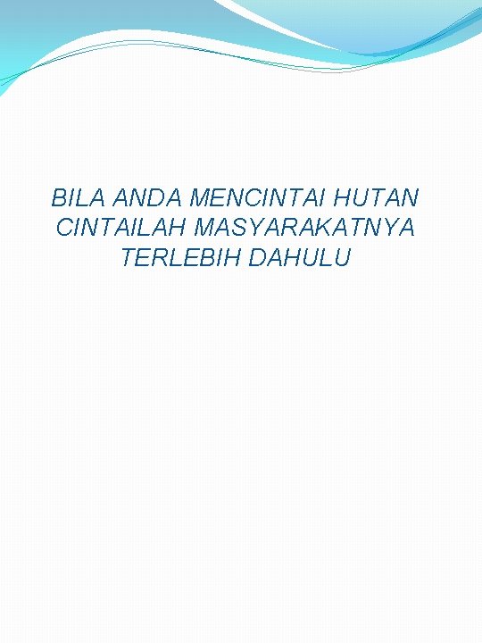 BILA ANDA MENCINTAI HUTAN CINTAILAH MASYARAKATNYA TERLEBIH DAHULU BILA ANDA MENCINTAI HUTAN CINTAILAH MASYARAKATNYA TERLEBIH DAHULU
