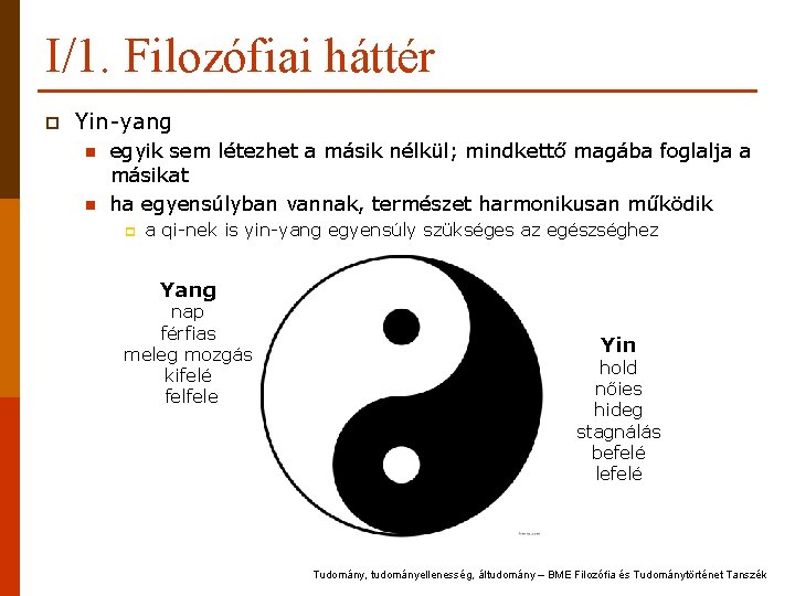 I/1. Filozófiai háttér p Yin-yang n n egyik sem létezhet a másik nélkül; mindkettő I/1. Filozófiai háttér p Yin-yang n n egyik sem létezhet a másik nélkül; mindkettő
