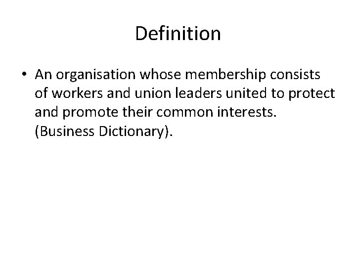 Definition • An organisation whose membership consists of workers and union leaders united to