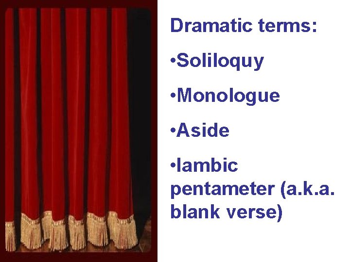 Dramatic terms: • Soliloquy • Monologue • Aside • Iambic pentameter (a. k. a.