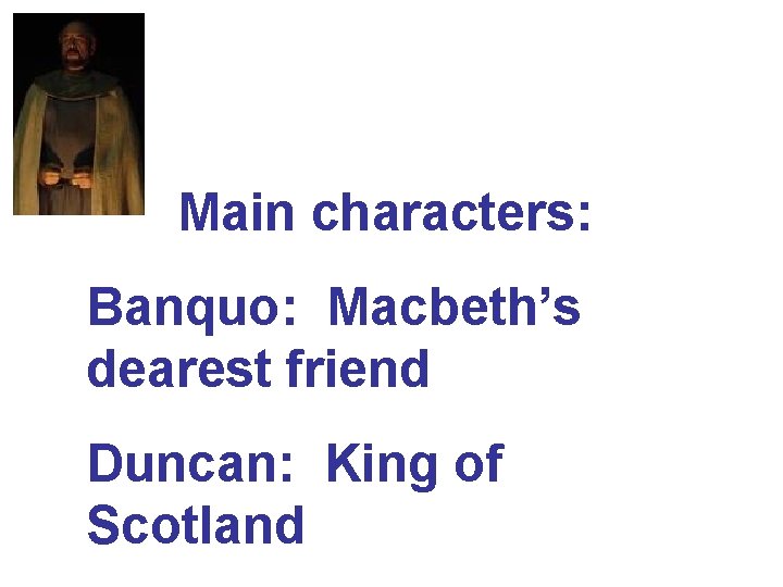 Main characters: Banquo: Macbeth’s dearest friend Duncan: King of Scotland 
