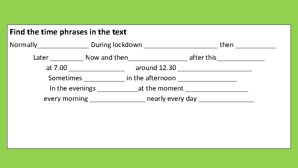 Find the time phrases in the text Normally_______ During lockdown __________ then ______ Later