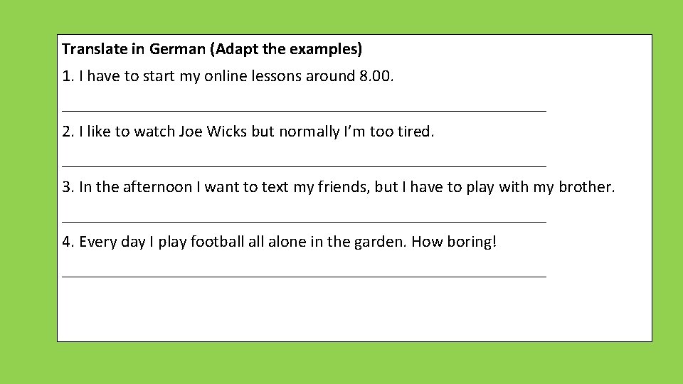 Translate in German (Adapt the examples) 1. I have to start my online lessons