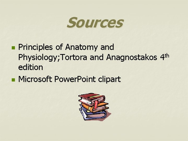 Sources n n Principles of Anatomy and Physiology; Tortora and Anagnostakos 4 th edition