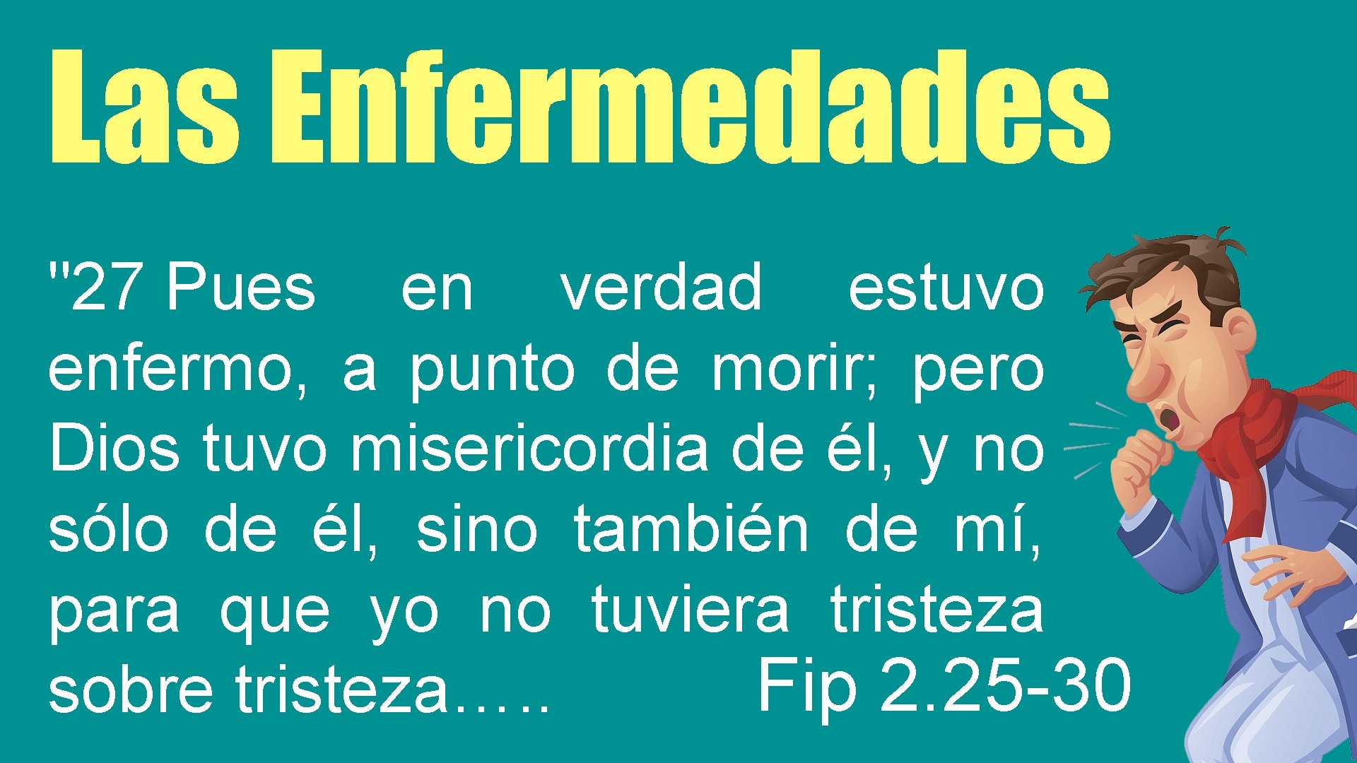 Las Enfermedades "27 Pues en verdad estuvo enfermo, a punto de morir; pero Dios