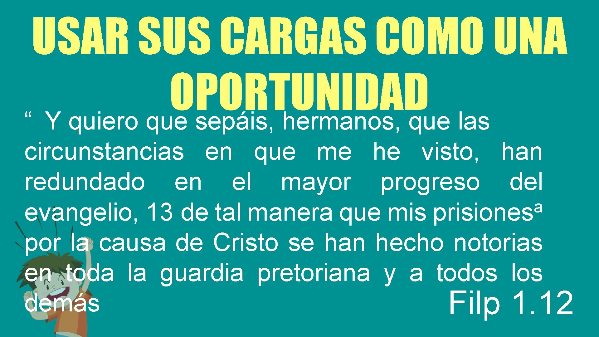 USAR SUS CARGAS COMO UNA OPORTUNIDAD “ Y quiero que sepáis, hermanos, que las