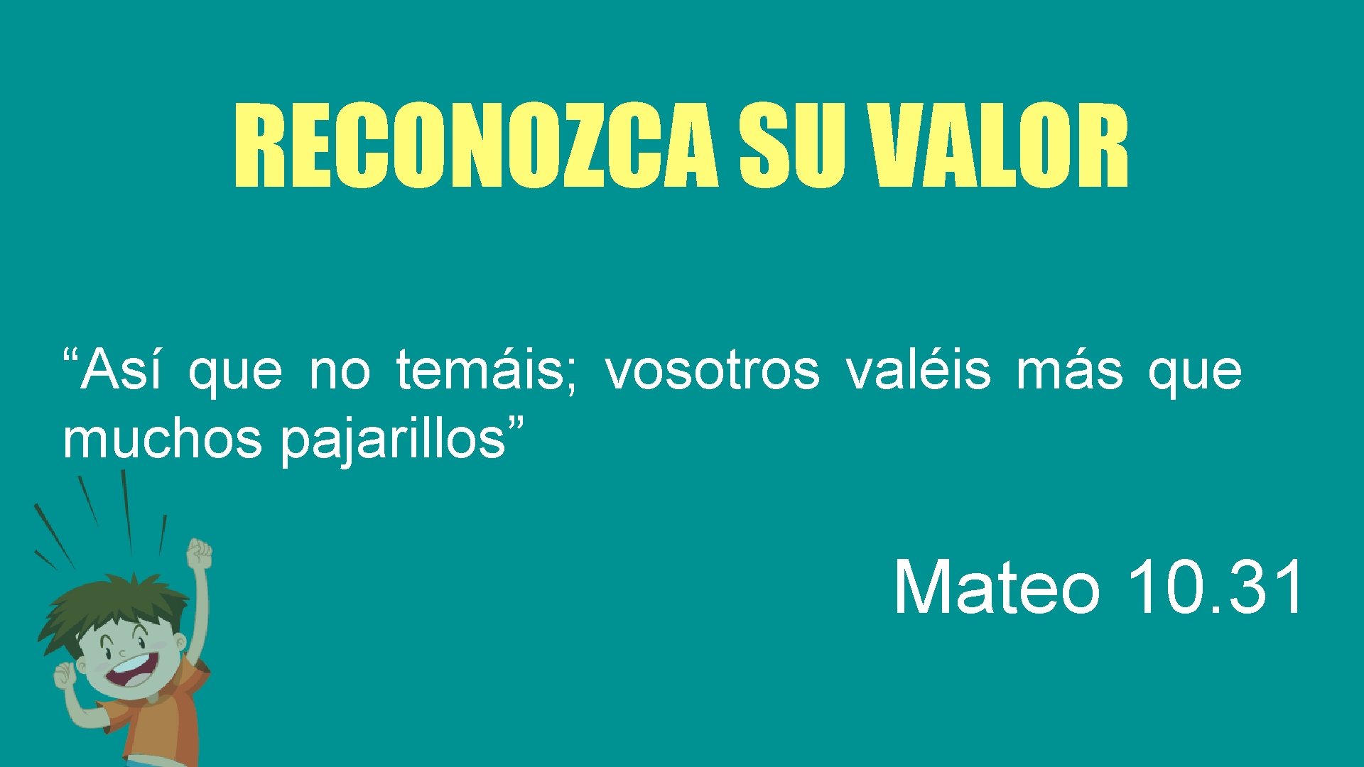 RECONOZCA SU VALOR “Así que no temáis; vosotros valéis más que muchos pajarillos” Mateo